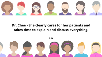 Dr. Chee - She clearly cares for her patients and takes time to explain and discuss everything.