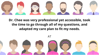 Dr. Chee was very professional yet accessible, took the time to go through all of my questions, and adapted my care plan to fit my needs.